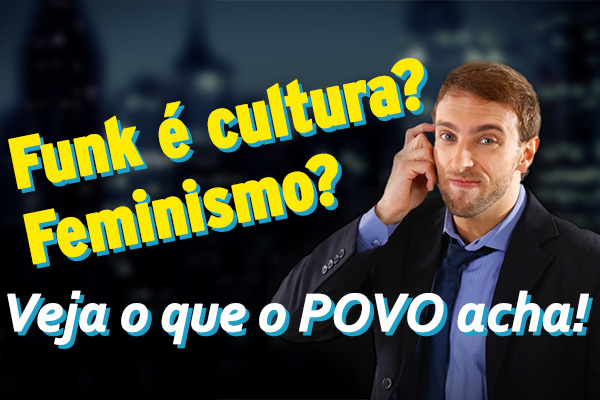 Funk é cultura? Povo fala sobre assuntos polêmicos