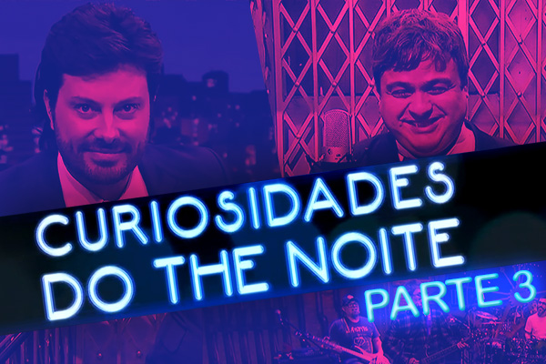 Segredos revelados - Parte 3! Mais um pouco de curiosidades do The Noite