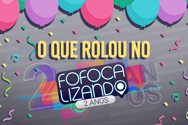 O que rolou no especial de 2 anos do Fofocalizando!