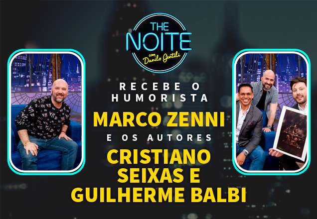 The Noite recebe o humorista Marco Zenni e os autores Cristiano Seixas e Guilherme Balbi
